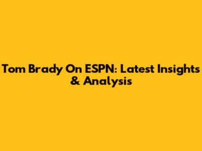 Tom Brady On ESPN: Latest Insights & Analysis
