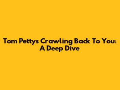 Tom Petty's Crawling Back To You: A Deep Dive