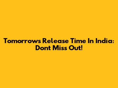 Tomorrow's Release Time In India: Don't Miss Out!