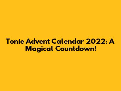 Tonie Advent Calendar 2022: A Magical Countdown!