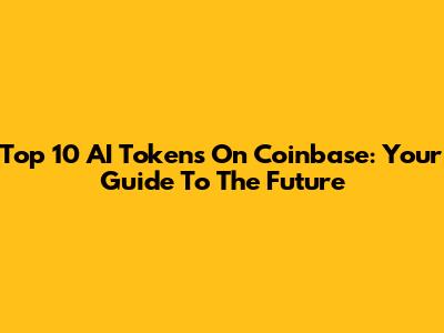 Top 10 AI Tokens On Coinbase: Your Guide To The Future