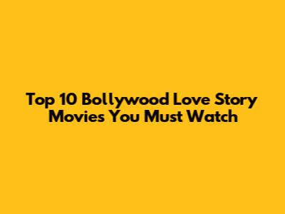 Top 10 Bollywood Love Story Movies You Must Watch