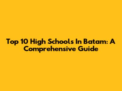 Top 10 High Schools In Batam: A Comprehensive Guide