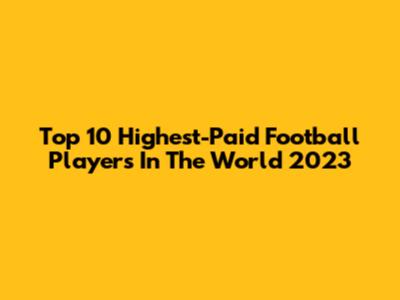 Top 10 Highest-Paid Football Players In The World 2023