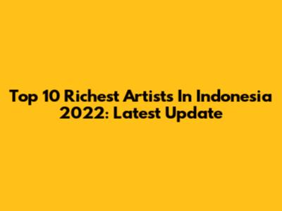 Top 10 Richest Artists In Indonesia 2022: Latest Update