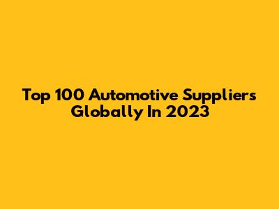 Top 100 Automotive Suppliers Globally In 2023