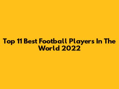 Top 11 Best Football Players In The World 2022
