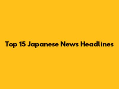Top 15 Japanese News Headlines