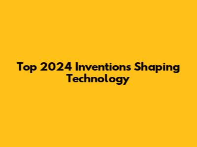 Top 2024 Inventions Shaping Technology