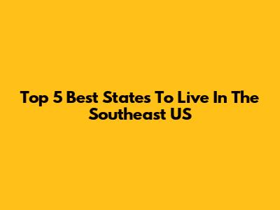 Top 5 Best States To Live In The Southeast US