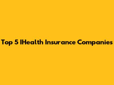 Top 5 IHealth Insurance Companies