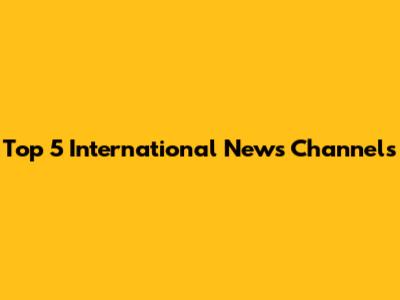 Top 5 International News Channels