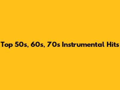 Top 50s, 60s, 70s Instrumental Hits