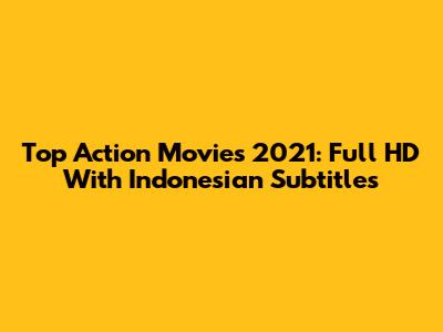 Top Action Movies 2021: Full HD With Indonesian Subtitles
