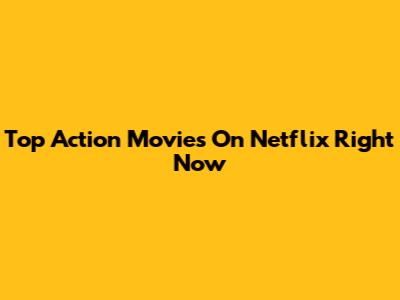 Top Action Movies On Netflix Right Now