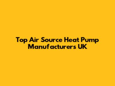 Top Air Source Heat Pump Manufacturers UK