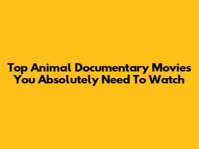 Top Animal Documentary Movies You Absolutely Need To Watch