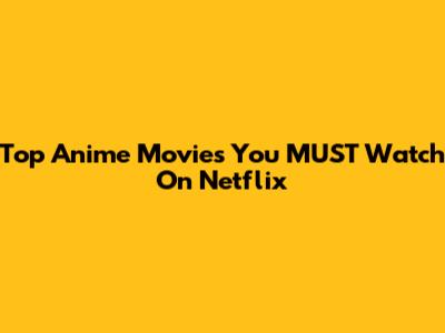 Top Anime Movies You MUST Watch On Netflix