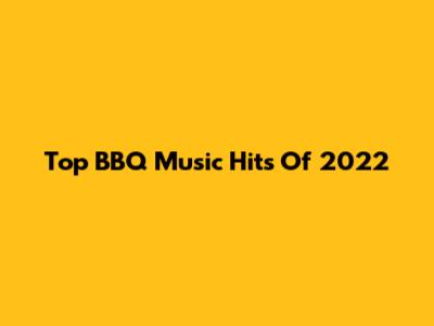 Top BBQ Music Hits Of 2022