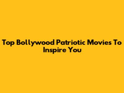 Top Bollywood Patriotic Movies To Inspire You