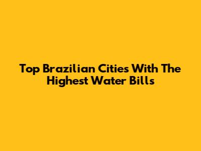 Top Brazilian Cities With The Highest Water Bills