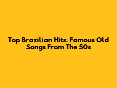 Top Brazilian Hits: Famous Old Songs From The 50s