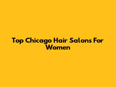 Top Chicago Hair Salons For Women