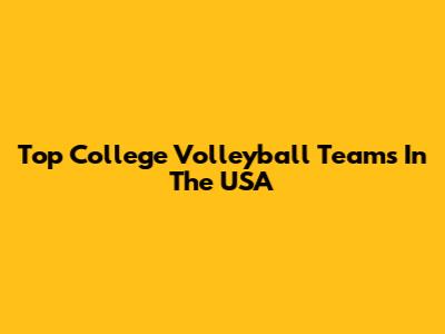 Top College Volleyball Teams In The USA