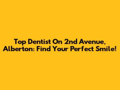 Top Dentist On 2nd Avenue, Alberton: Find Your Perfect Smile!