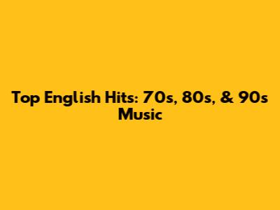 Top English Hits: 70s, 80s, & 90s Music