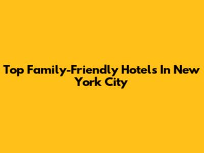 Top Family-Friendly Hotels In New York City