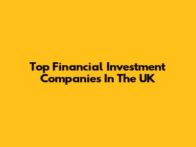 Top Financial Investment Companies In The UK