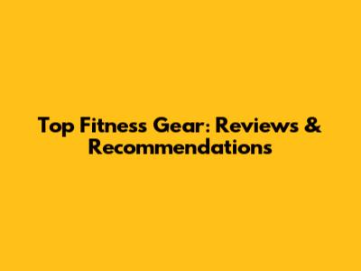 Top Fitness Gear: Reviews & Recommendations