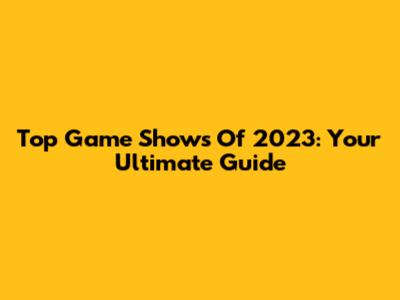 Top Game Shows Of 2023: Your Ultimate Guide