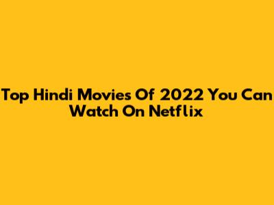 Top Hindi Movies Of 2022 You Can Watch On Netflix