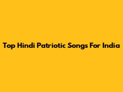 Top Hindi Patriotic Songs For India