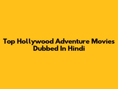 Top Hollywood Adventure Movies Dubbed In Hindi