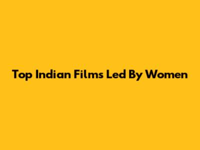 Top Indian Films Led By Women