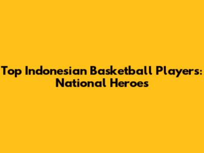 Top Indonesian Basketball Players: National Heroes