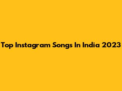 Top Instagram Songs In India 2023