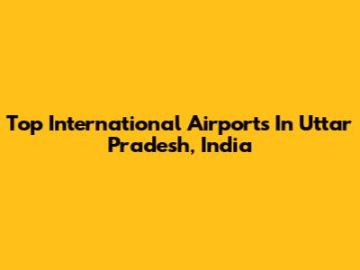 Top International Airports In Uttar Pradesh, India