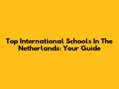 Top International Schools In The Netherlands: Your Guide