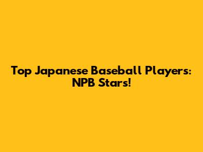 Top Japanese Baseball Players: NPB Stars!