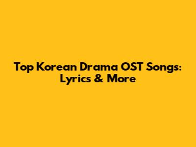 Top Korean Drama OST Songs: Lyrics & More