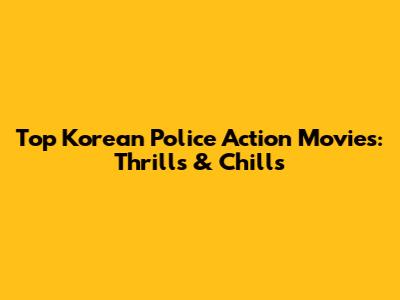 Top Korean Police Action Movies: Thrills & Chills