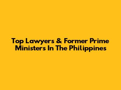 Top Lawyers & Former Prime Ministers In The Philippines