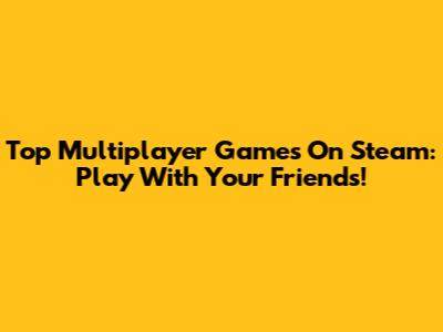 Top Multiplayer Games On Steam: Play With Your Friends!