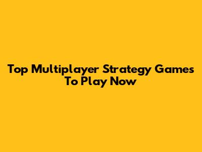 Top Multiplayer Strategy Games To Play Now