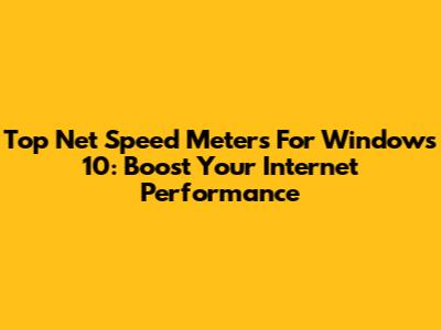 Top Net Speed Meters For Windows 10: Boost Your Internet Performance