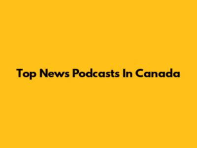 Top News Podcasts In Canada